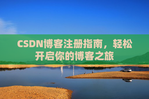 CSDN博客注册指南,轻松开启你的博客之旅 CSDN博客注册指南,轻松开启你的博客之旅