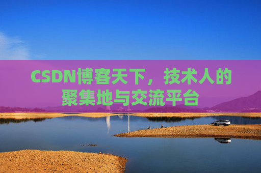 CSDN博客天下,技术人的聚集地与交流平台